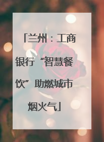 兰州：工商银行“智慧餐饮”助燃城市烟火气